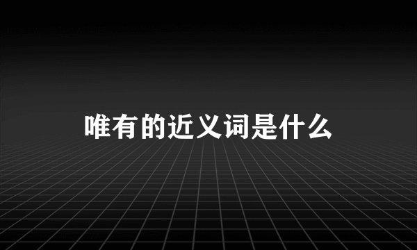 唯有的近义词是什么