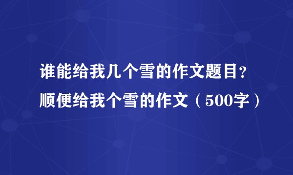 谁能给我几个雪的作文题目？顺便给我个雪的作文（500字）