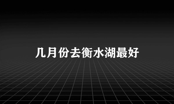 几月份去衡水湖最好