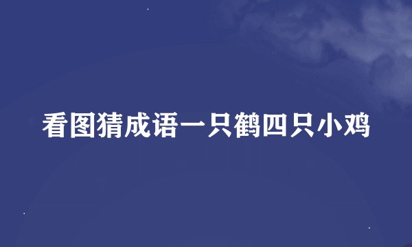 看图猜成语一只鹤四只小鸡