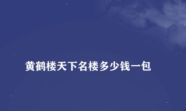 
黄鹤楼天下名楼多少钱一包

