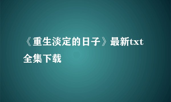 《重生淡定的日子》最新txt全集下载