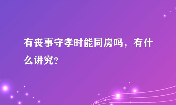 有丧事守孝时能同房吗，有什么讲究？