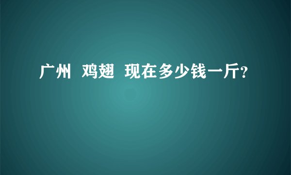 广州  鸡翅  现在多少钱一斤？