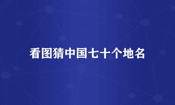 看图猜中国七十个地名