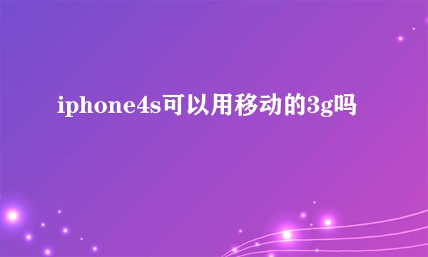 iphone4s可以用移动的3g吗