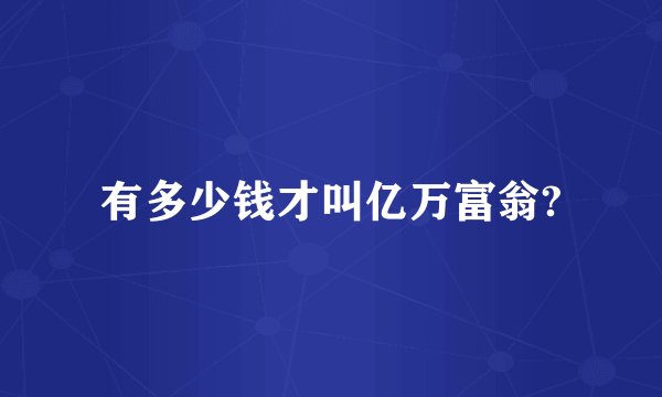 有多少钱才叫亿万富翁?