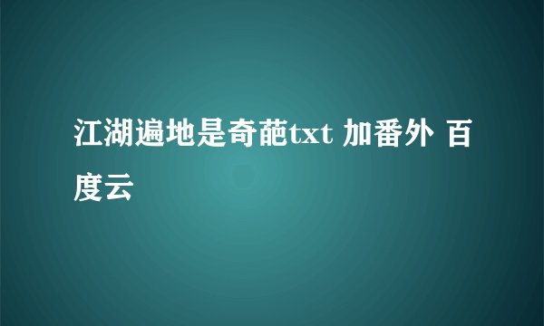 江湖遍地是奇葩txt 加番外 百度云
