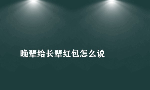 晚辈给长辈红包怎么说