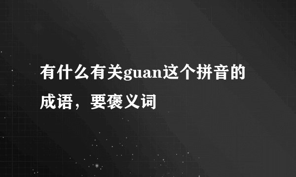 有什么有关guan这个拼音的成语，要褒义词