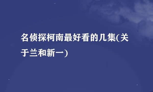 名侦探柯南最好看的几集(关于兰和新一)