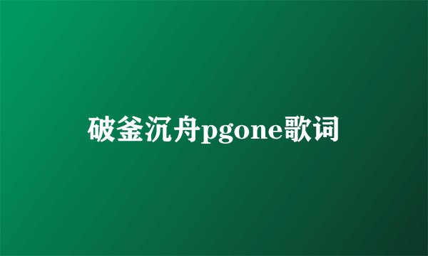 破釜沉舟pgone歌词