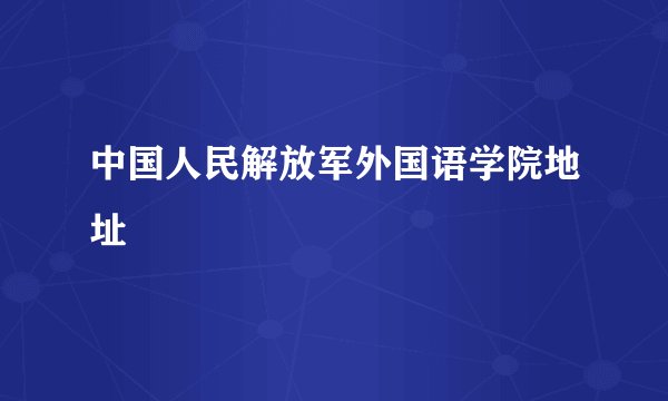中国人民解放军外国语学院地址
