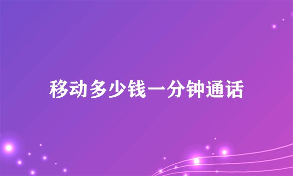 移动多少钱一分钟通话