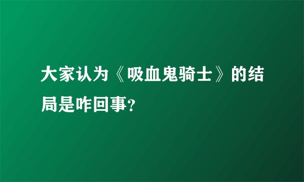 大家认为《吸血鬼骑士》的结局是咋回事？