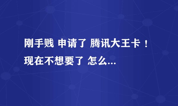 刚手贱 申请了 腾讯大王卡 ！ 现在不想要了 怎么退订！ 订单还没有发货！