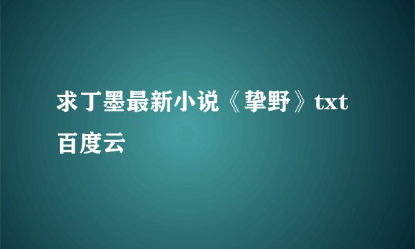 求丁墨最新小说《挚野》txt百度云