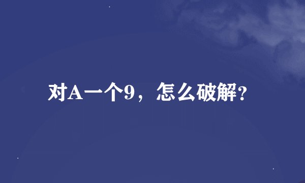 对A一个9，怎么破解？