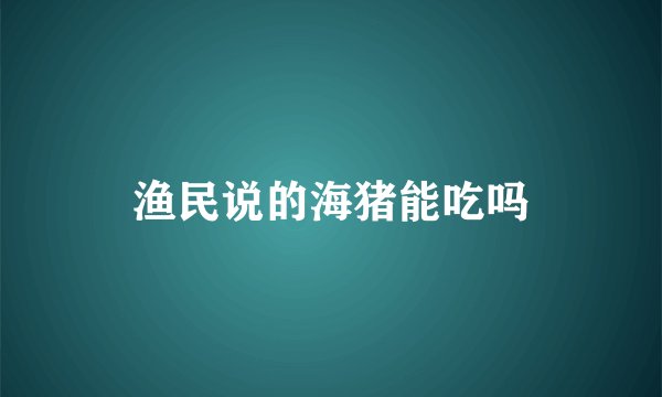 渔民说的海猪能吃吗