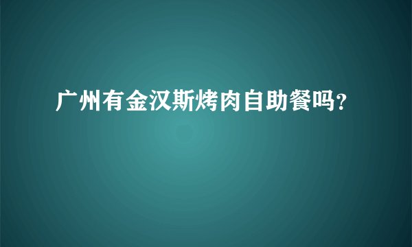 广州有金汉斯烤肉自助餐吗？