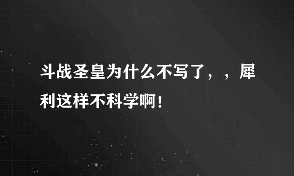 斗战圣皇为什么不写了,,犀利这样不科学啊!