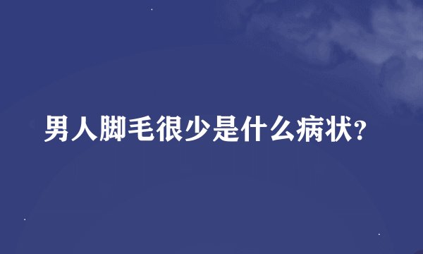 男人脚毛很少是什么病状？