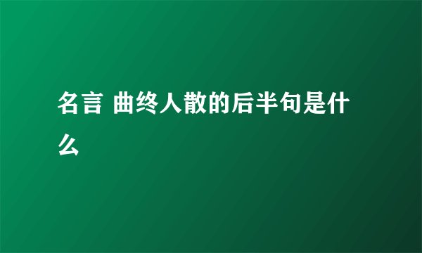 名言 曲终人散的后半句是什么