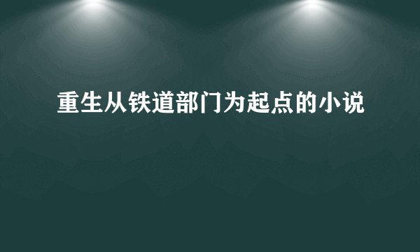 重生从铁道部门为起点的小说