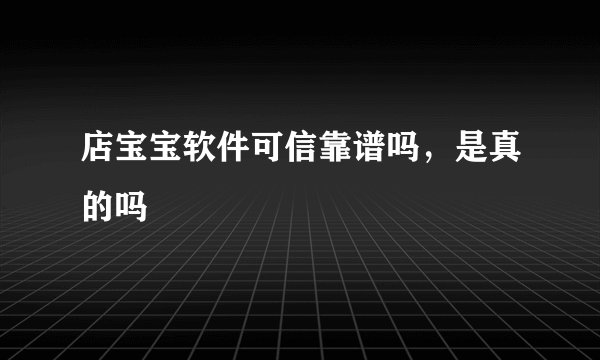 店宝宝软件可信靠谱吗，是真的吗