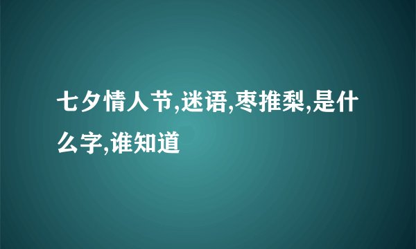 七夕情人节,迷语,枣推梨,是什么字,谁知道