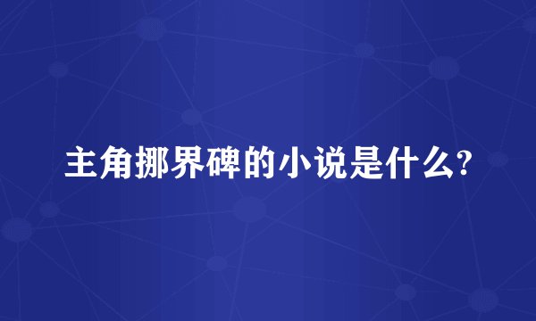 主角挪界碑的小说是什么?