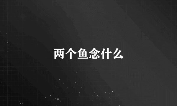 两个鱼念什么
