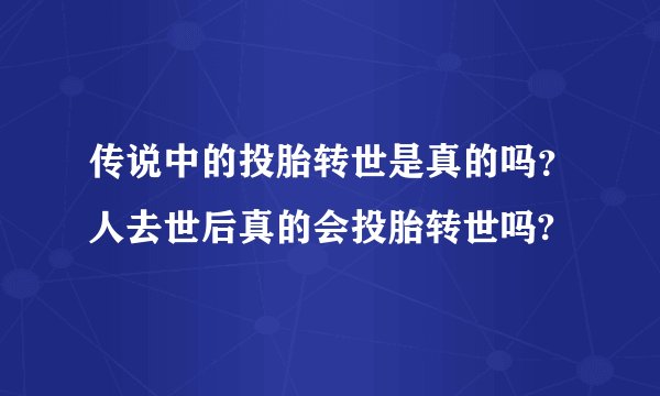 传说中的投胎转世是真的吗?人去世后真的会投胎转世吗?