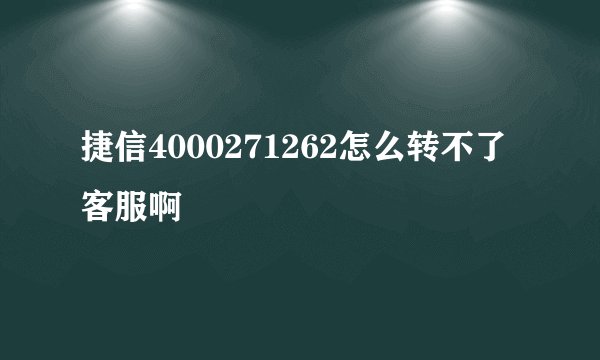 捷信4000271262怎么转不了客服啊