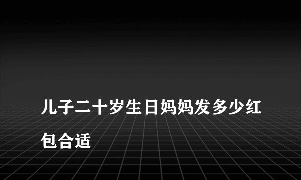 儿子二十岁生日妈妈发多少红包合适