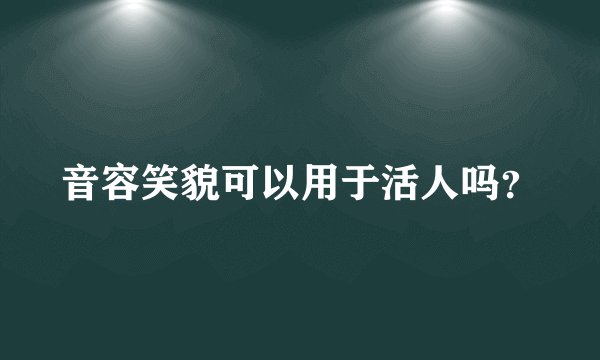 音容笑貌可以用于活人吗？