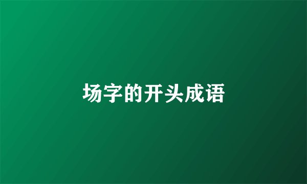 场字的开头成语