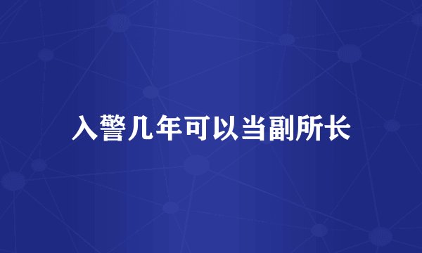 入警几年可以当副所长