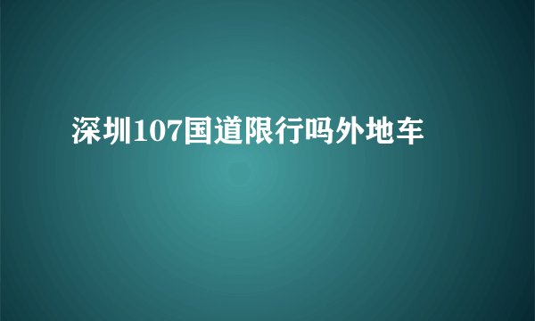 深圳107国道限行吗外地车