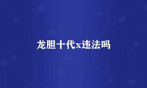 龙胆十代x违法吗