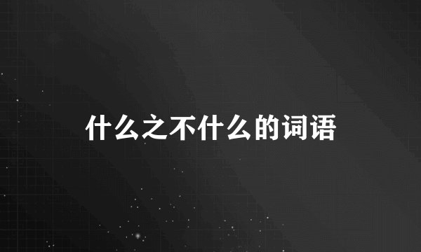 什么之不什么的词语