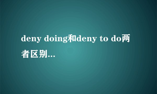 deny doing和deny to do两者区别是什么?