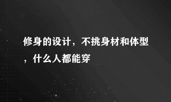 修身的设计，不挑身材和体型，什么人都能穿