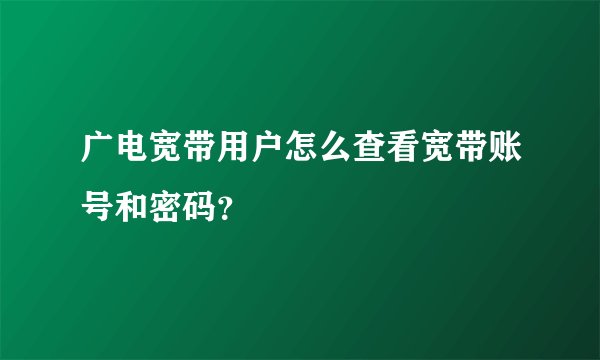 广电宽带用户怎么查看宽带账号和密码？