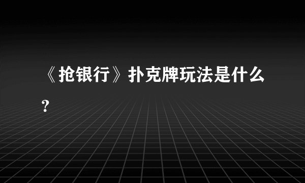 《抢银行》扑克牌玩法是什么?