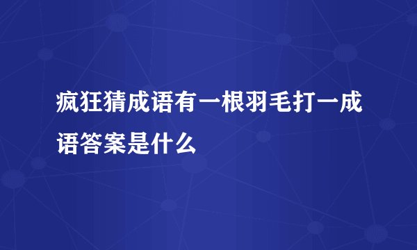 疯狂猜成语有一根羽毛打一成语答案是什么