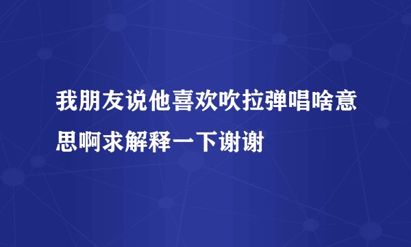 我朋友说他喜欢吹拉弹唱啥意思啊求解释一下谢谢