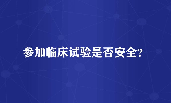 参加临床试验是否安全？