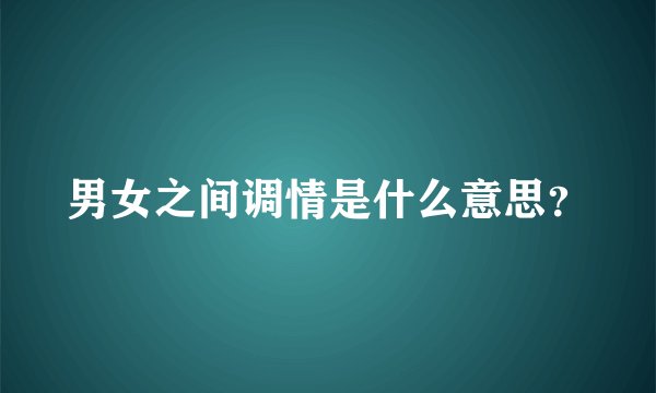 男女之间调情是什么意思？