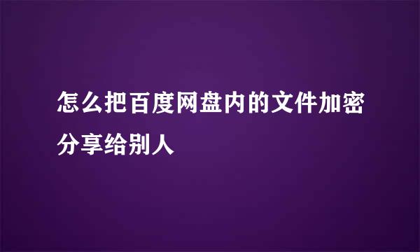 怎么把百度网盘内的文件加密分享给别人